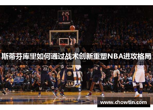 斯蒂芬库里如何通过战术创新重塑NBA进攻格局