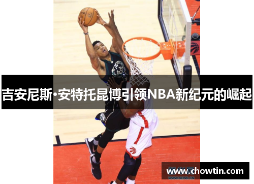 吉安尼斯·安特托昆博引领NBA新纪元的崛起